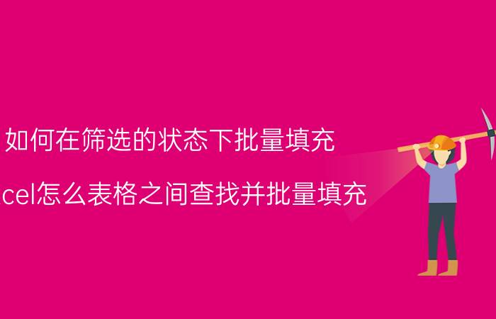 如何在筛选的状态下批量填充 excel怎么表格之间查找并批量填充？